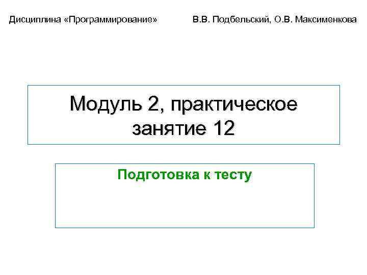 Дисциплина «Программирование» В. В. Подбельский, О. В. Максименкова Модуль 2, практическое занятие 12 Подготовка