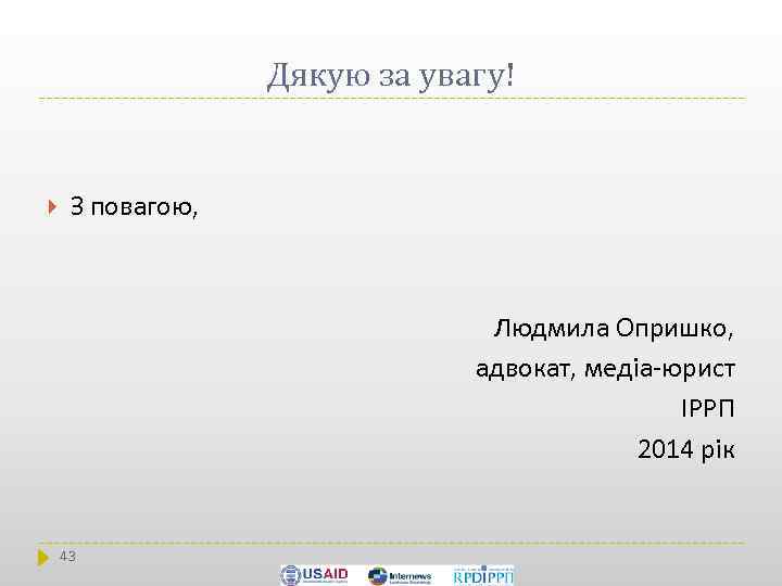 Дякую за увагу! З повагою, Людмила Опришко, адвокат, медіа-юрист ІРРП 2014 рік 43 