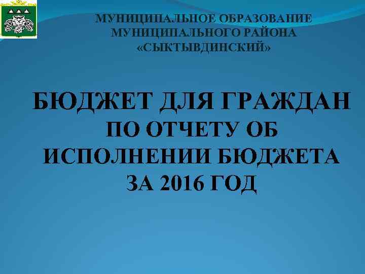 МУНИЦИПАЛЬНОЕ ОБРАЗОВАНИЕ МУНИЦИПАЛЬНОГО РАЙОНА «СЫКТЫВДИНСКИЙ» БЮДЖЕТ ДЛЯ ГРАЖДАН ПО ОТЧЕТУ ОБ ИСПОЛНЕНИИ БЮДЖЕТА ЗА
