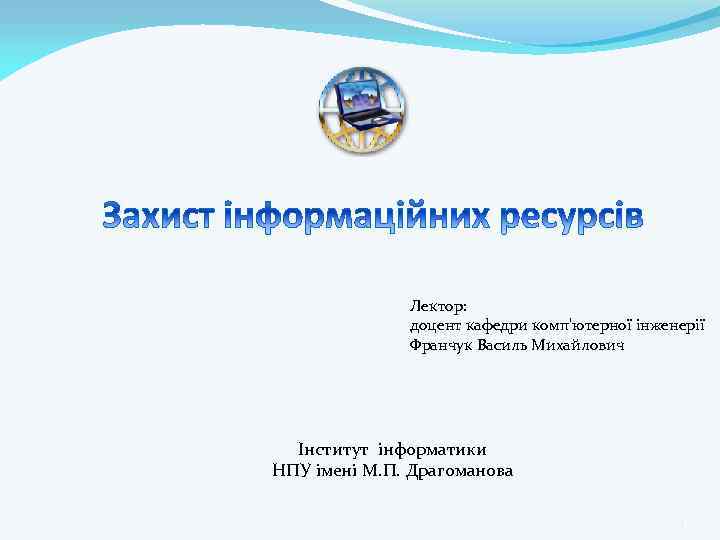 Лектор: доцент кафедри комп'ютерної інженерії Франчук Василь Михайлович Інститут інформатики НПУ імені М. П.