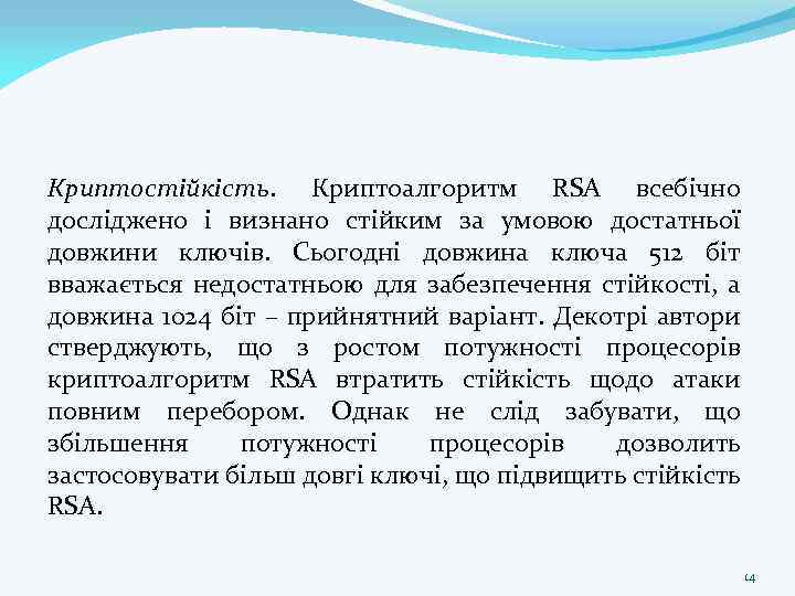 Криптостійкість. Криптоалгоритм RSA всебічно досліджено і визнано стійким за умовою достатньої довжини ключів. Сьогодні