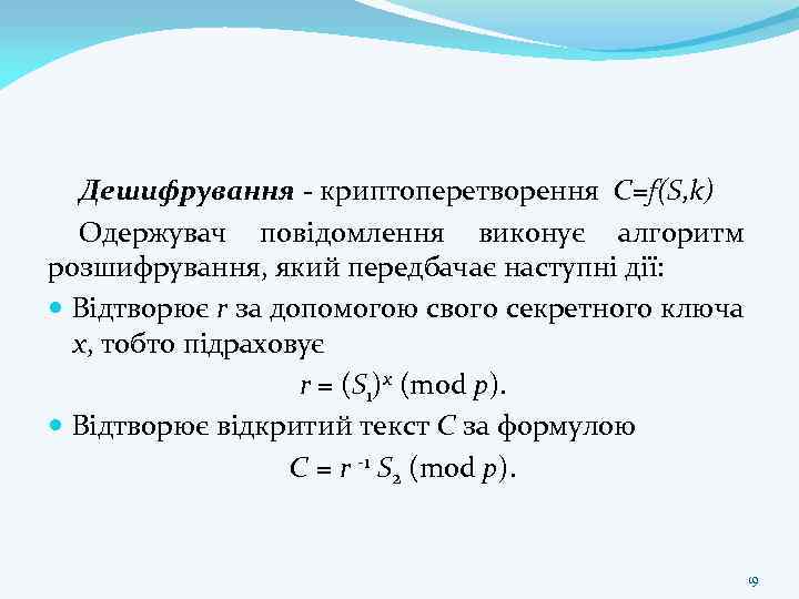 Дешифрування - криптоперетворення C=f(S, k) Одержувач повідомлення виконує алгоритм розшифрування, який передбачає наступні дії: