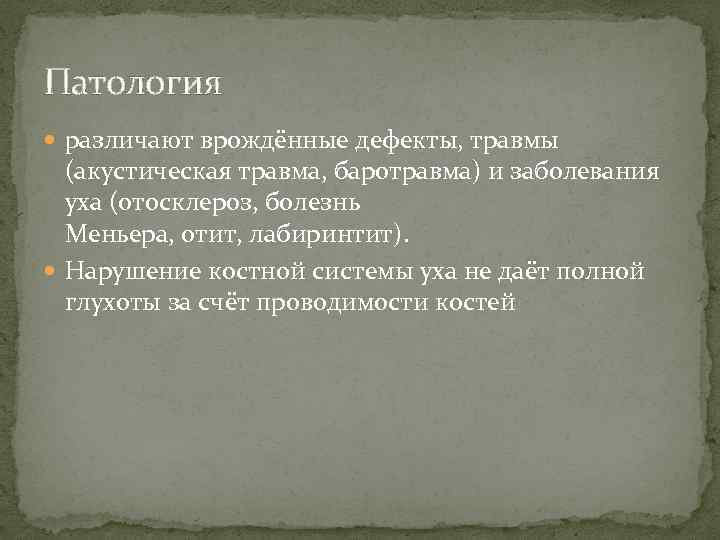 Патология различают врождённые дефекты, травмы (акустическая травма, баротравма) и заболевания уха (отосклероз, болезнь Меньера,