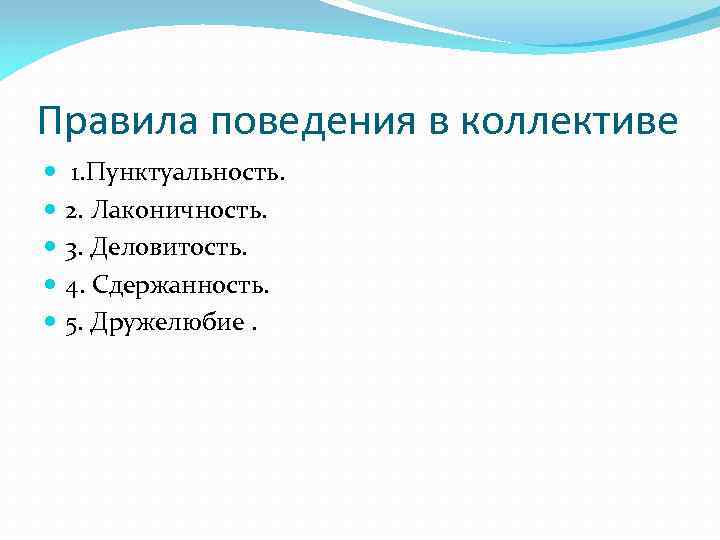 Правила поведения в коллективе 1. Пунктуальность. 2. Лаконичность. 3. Деловитость. 4. Сдержанность. 5. Дружелюбие.