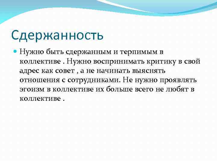 Сдержанность Нужно быть сдержанным и терпимым в коллективе. Нужно воспринимать критику в свой адрес