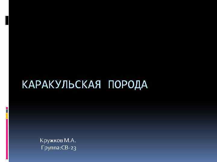 КАРАКУЛЬСКАЯ ПОРОДА Кружков М. А. Группа: СВ-23 