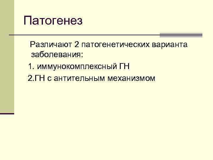 Патогенез Различают 2 патогенетических варианта заболевания: 1. иммунокомплексный ГН 2. ГН с антительным механизмом
