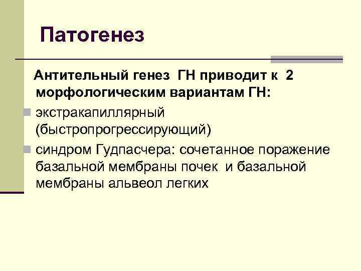 Патогенез Антительный генез ГН приводит к 2 морфологическим вариантам ГН: n экстракапиллярный (быстропрогрессирующий) n