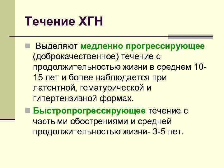Течение ХГН n Выделяют медленно прогрессирующее (доброкачественное) течение с продолжительностью жизни в среднем 1015