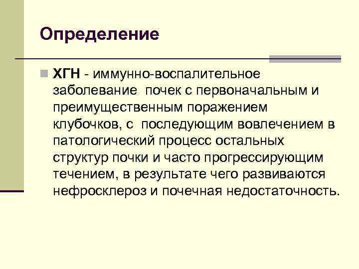 Определение n ХГН - иммунно-воспалительное заболевание почек с первоначальным и преимущественным поражением клубочков, с