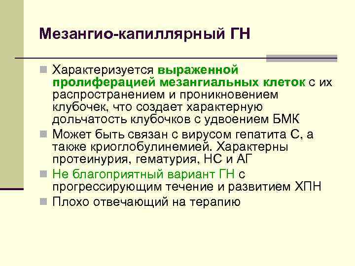 Мезангио-капиллярный ГН n Характеризуется выраженной пролиферацией мезангиальных клеток с их распространением и проникновением клубочек,