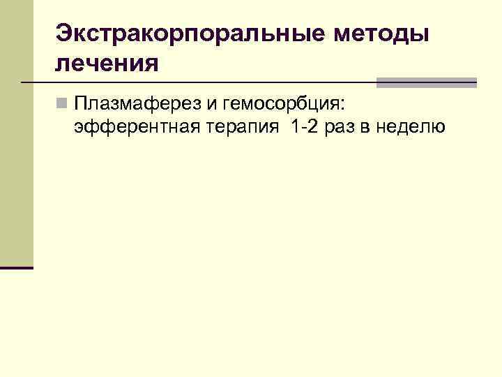 Экстракорпоральные методы лечения n Плазмаферез и гемосорбция: эфферентная терапия 1 -2 раз в неделю