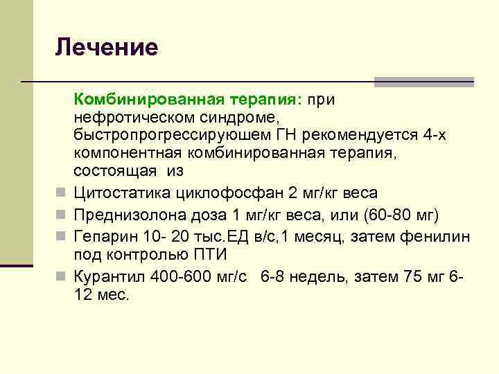 Лечение n n Комбинированная терапия: при нефротическом синдроме, быстропрогрессируюшем ГН рекомендуется 4 -х компонентная