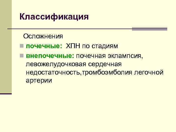 Классификация Осложнения n почечные: ХПН по стадиям n внепочечные: почечная эклампсия, левожелудочковая сердечная недостаточность,