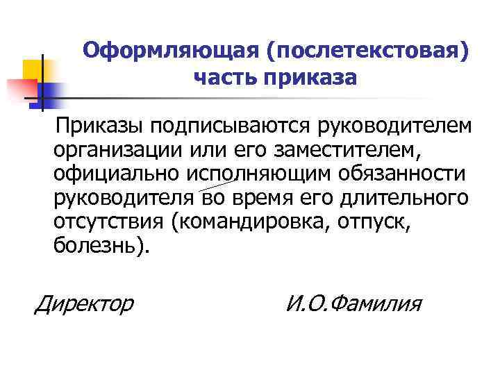 Оформляющая (послетекстовая) часть приказа Приказы подписываются руководителем организации или его заместителем, официально исполняющим обязанности