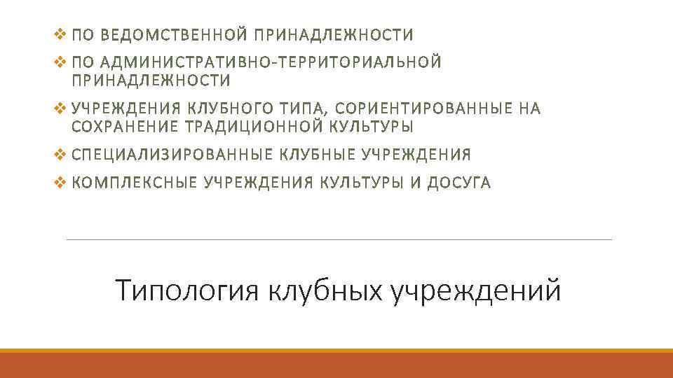 v ПО ВЕДОМСТВЕННОЙ ПРИНАДЛЕЖНОСТИ v ПО АДМИНИСТРАТИВНО-ТЕРРИТОРИАЛЬНОЙ ПРИНАДЛЕЖНОСТИ v УЧРЕЖДЕНИЯ КЛУБНОГО ТИПА, СОРИЕНТИРОВАННЫЕ НА