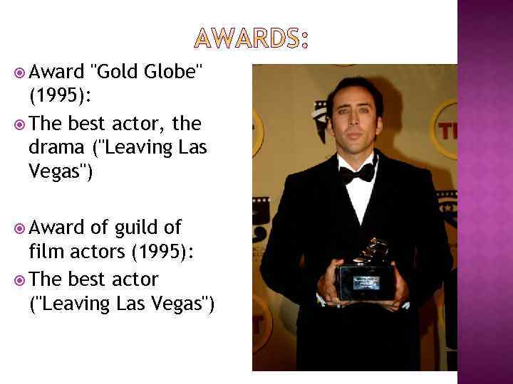  Award "Gold Globe" (1995): The best actor, the drama ("Leaving Las Vegas") Award