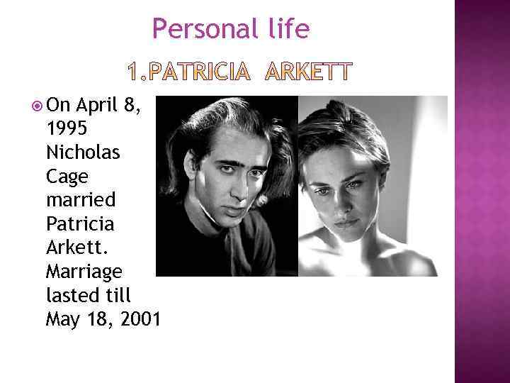 Personal life On April 8, 1995 Nicholas Cage married Patricia Arkett. Marriage lasted till