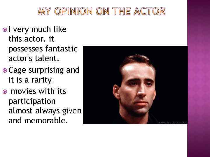 I very much like this actor. it possesses fantastic actor's talent. Cage surprising