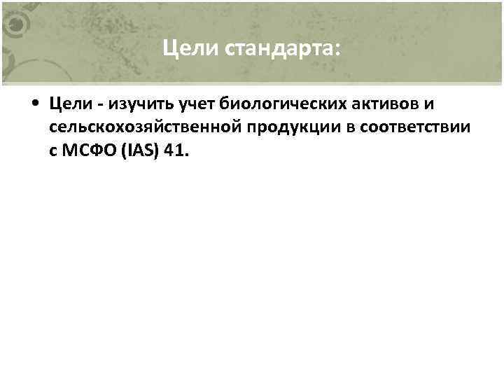 Цели стандарта: • Цели - изучить учет биологических активов и сельскохозяйственной продукции в соответствии