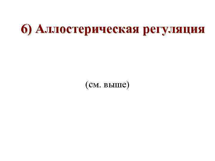6) Аллостерическая регуляция (см. выше) 