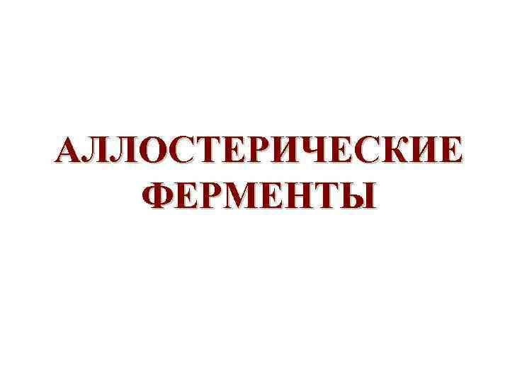 АЛЛОСТЕРИЧЕСКИЕ ФЕРМЕНТЫ 