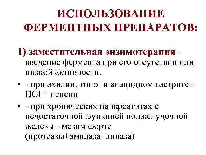ИСПОЛЬЗОВАНИЕ ФЕРМЕНТНЫХ ПРЕПАРАТОВ: 1) заместительная энзимотерапия - введение фермента при его отсутствии или низкой