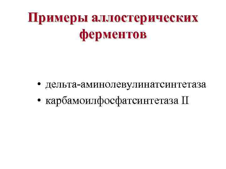 Примеры аллостерических ферментов • дельта-аминолевулинатсинтетаза • карбамоилфосфатсинтетаза II 
