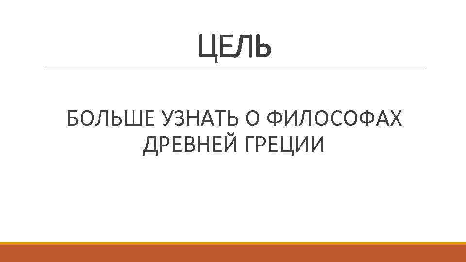 ЦЕЛЬ БОЛЬШЕ УЗНАТЬ О ФИЛОСОФАХ ДРЕВНЕЙ ГРЕЦИИ 