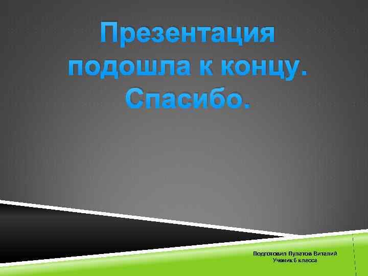 Презентация подошла к концу. Спасибо. Подготовил Пулатов Виталий Ученик 6 класса 