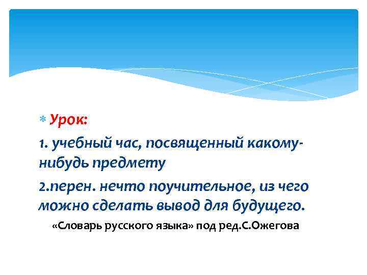  Урок: 1. учебный час, посвященный какомунибудь предмету 2. перен. нечто поучительное, из чего