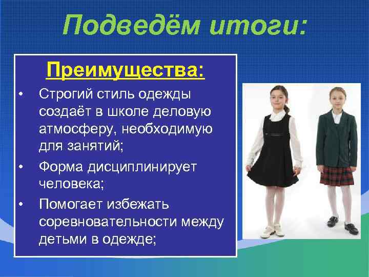 Подведём итоги: Преимущества: • • • Строгий стиль одежды создаёт в школе деловую атмосферу,