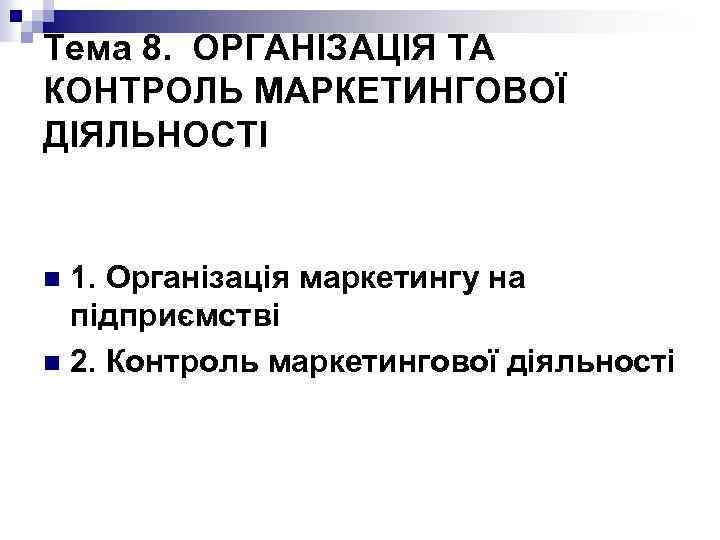 Тема 8. ОРГАНІЗАЦІЯ ТА КОНТРОЛЬ МАРКЕТИНГОВОЇ ДІЯЛЬНОСТІ 1. Організація маркетингу на підприємстві n 2.