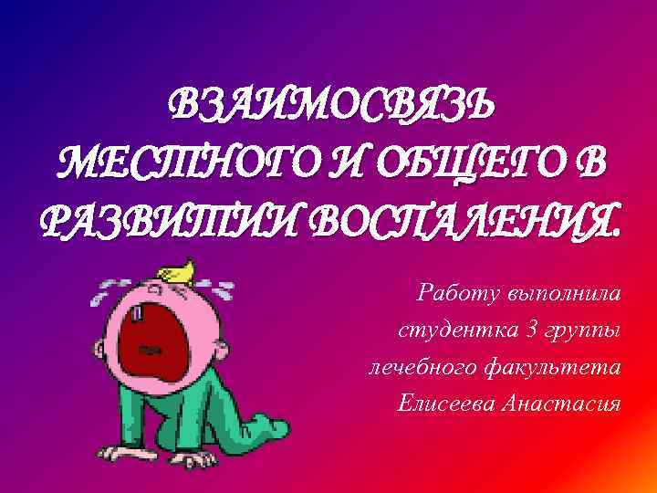 ВЗАИМОСВЯЗЬ МЕСТНОГО И ОБЩЕГО В РАЗВИТИИ ВОСПАЛЕНИЯ. Работу выполнила студентка 3 группы лечебного факультета