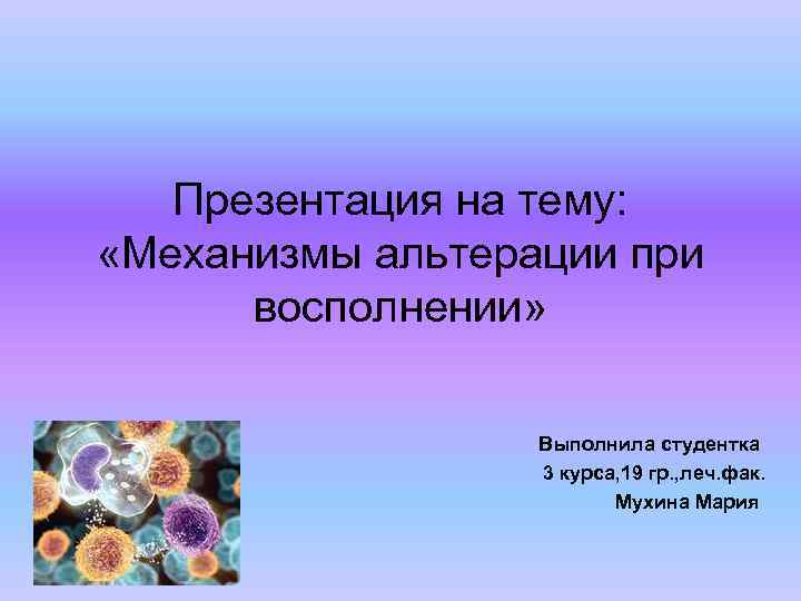 Презентация на тему: «Механизмы альтерации при восполнении» Выполнила студентка 3 курса, 19 гр. ,