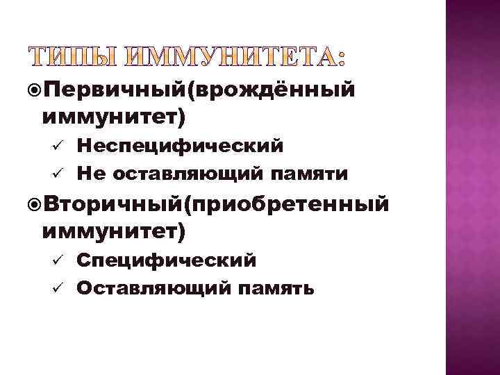  Первичный(врождённый иммунитет) Неспецифический ü Не оставляющий памяти ü Вторичный(приобретенный иммунитет) Специфический ü Оставляющий