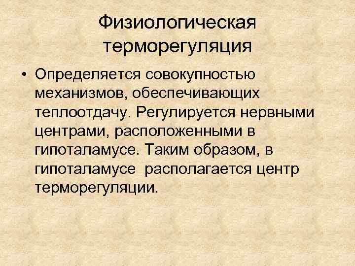 Физиологическая терморегуляция • Определяется совокупностью механизмов, обеспечивающих теплоотдачу. Регулируется нервными центрами, расположенными в гипоталамусе.