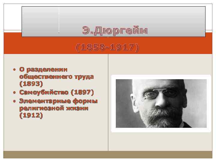  Э. Дюргейм (1858 -1917) О разделении общественнего труда (1893) Самоубийство (1897) Элементарные формы
