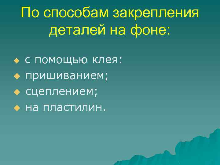 По способам закрепления деталей на фоне: u u с помощью клея: пришиванием; сцеплением; на
