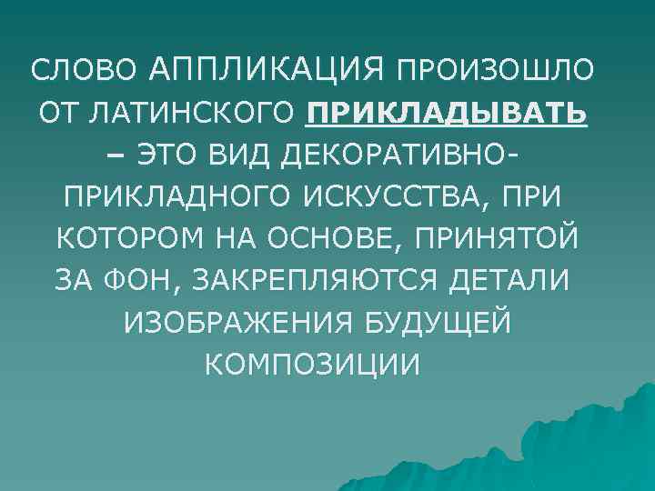 СЛОВО АППЛИКАЦИЯ ПРОИЗОШЛО ОТ ЛАТИНСКОГО ПРИКЛАДЫВАТЬ – ЭТО ВИД ДЕКОРАТИВНОПРИКЛАДНОГО ИСКУССТВА, ПРИ КОТОРОМ НА