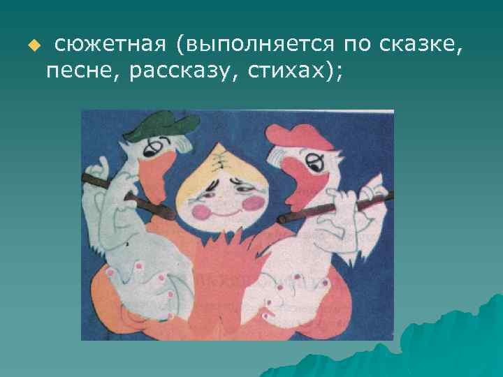 u сюжетная (выполняется по сказке, песне, рассказу, стихах); 