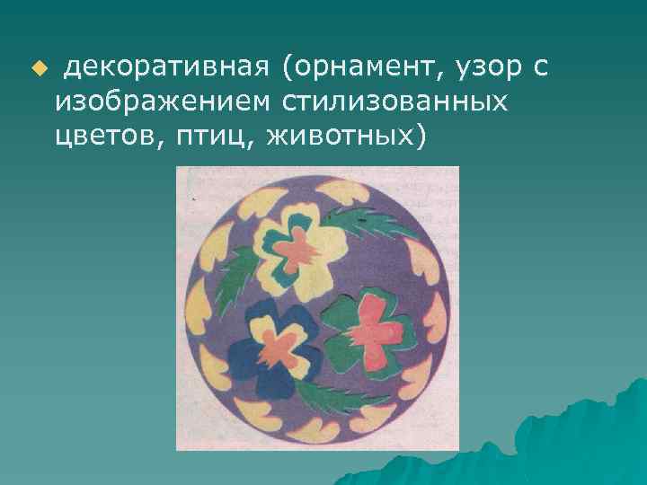 u декоративная (орнамент, узор с изображением стилизованных цветов, птиц, животных) 