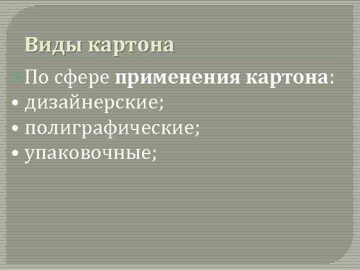 Виды картона По сфере применения картона: • дизайнерские; • полиграфические; • упаковочные; 