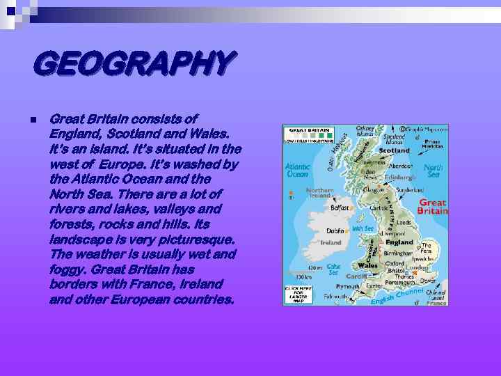 GEOGRAPHY n Great Britain consists of England, Scotland Wales. It’s an island. It’s situated