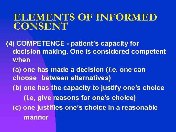 ELEMENTS OF INFORMED CONSENT (4) COMPETENCE - patient’s capacity for decision making. One is
