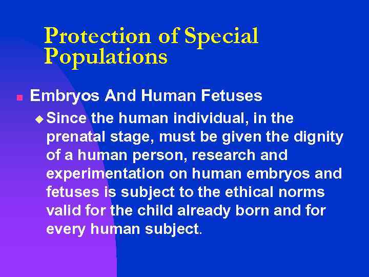 Protection of Special Populations n Embryos And Human Fetuses u Since the human individual,
