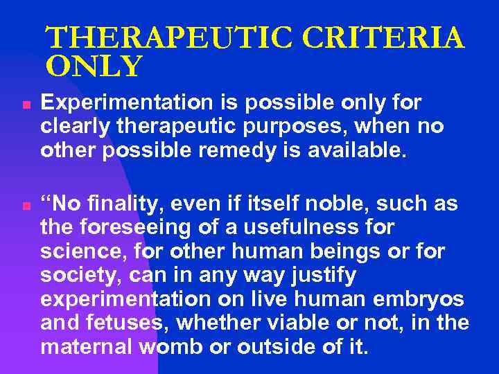 THERAPEUTIC CRITERIA ONLY n n Experimentation is possible only for clearly therapeutic purposes, when