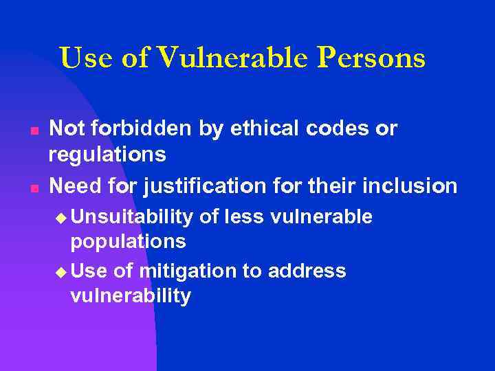 Use of Vulnerable Persons n n Not forbidden by ethical codes or regulations Need