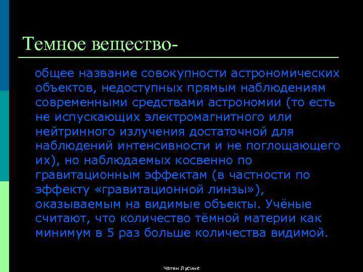 Темное веществообщее название совокупности астрономических объектов, недоступных прямым наблюдениям современными средствами астрономии (то есть