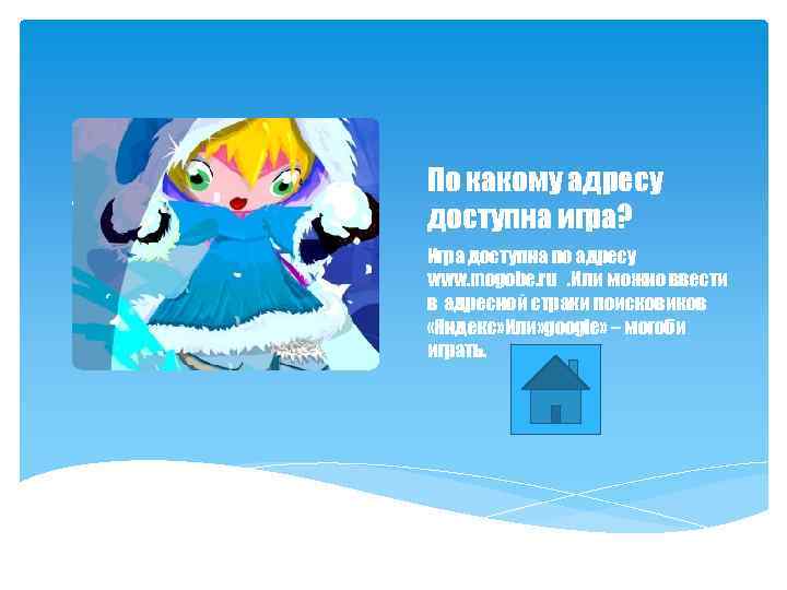 По какому адресу доступна игра? Игра доступна по адресу www. mogobe. ru. Или можно